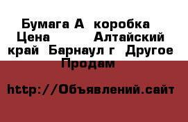 Бумага А4 коробка › Цена ­ 800 - Алтайский край, Барнаул г. Другое » Продам   